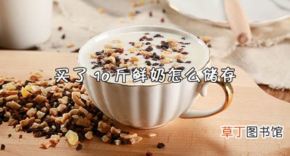 买了10斤鲜奶怎么储存-保存须知