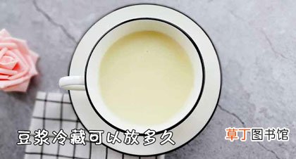 豆浆冷藏可以放多久-保存须知