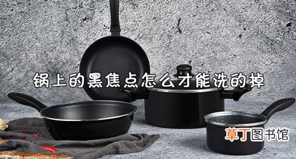 锅上的黑焦点怎么才能洗的掉-3类办法须知