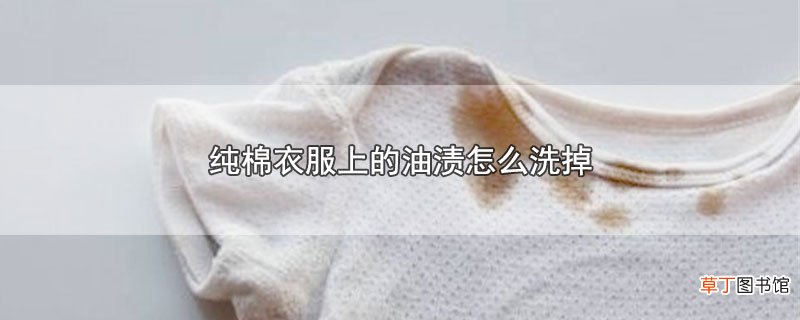 纯棉衣服上的油渍怎样洗掉