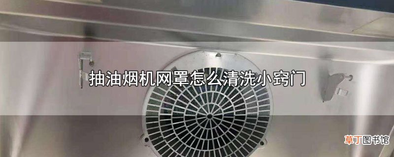 抽油烟机网罩怎样清洗小窍门