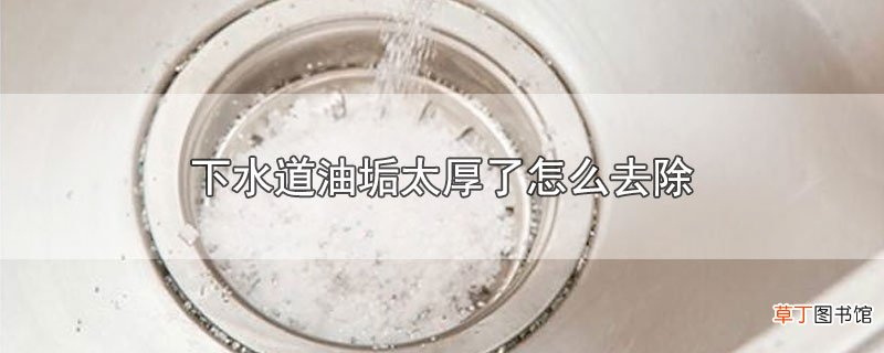 下水道油垢太厚了怎样去除