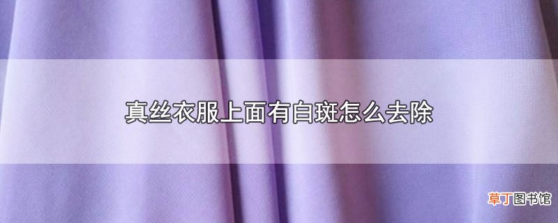 真丝衣服上面有白斑怎样去除