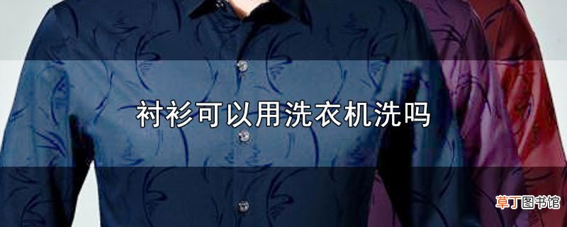 衬衫可以用洗衣机洗吗