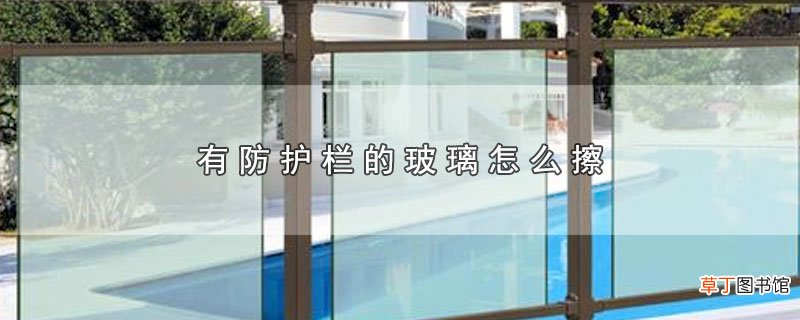 有防护栏的玻璃怎样擦