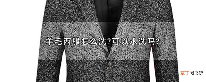 羊毛西服怎样洗?可以水洗吗?