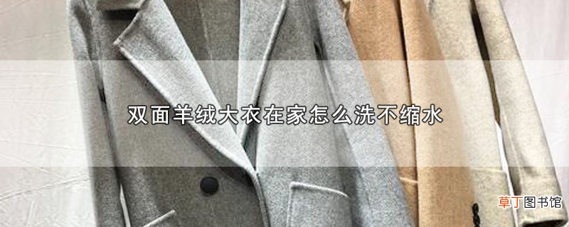 双面羊绒大衣在家怎样洗不缩水
