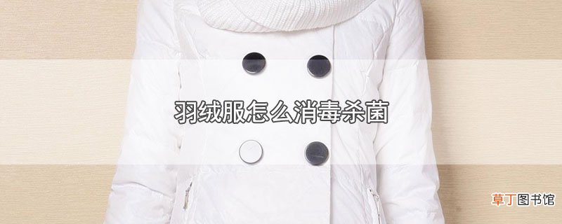 羽绒服怎样消毒杀菌