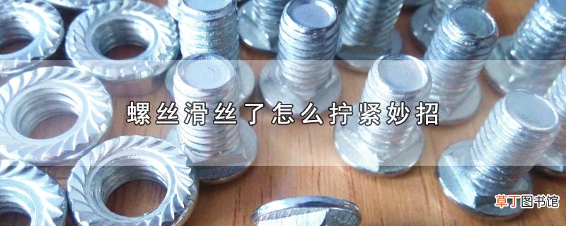 螺丝滑丝了怎样拧紧妙招