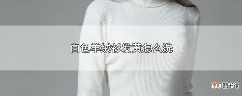 白色羊绒衫发黄怎样洗