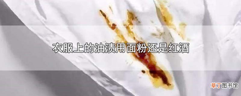 衣服上的油渍用面粉还是红酒