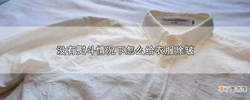 没有熨斗情况下怎样给衣服除皱