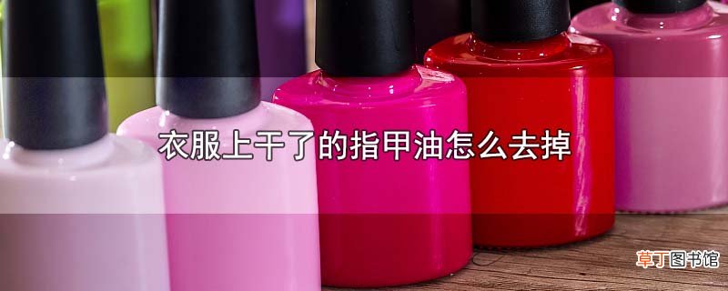 衣服上干了的指甲油怎样去掉
