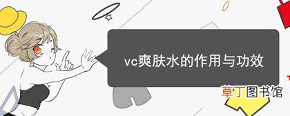 vc爽肤水的作用与功效-简短介绍