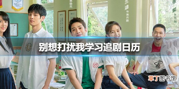 别想打扰我学习追剧日历一览别想打扰我学习追剧日历赶紧Mark下来！