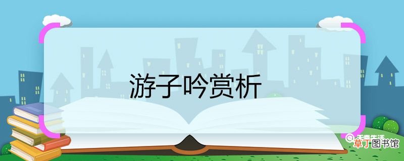 游子吟赏析 游子吟这首诗的赏析