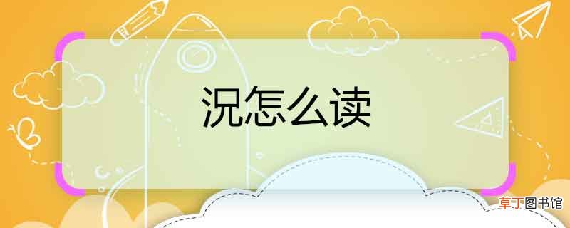 況怎么读 況是什么意思