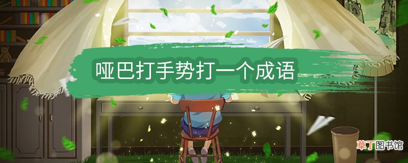 哑巴打手势打一个成语 哑巴打手势打一个成语是什么