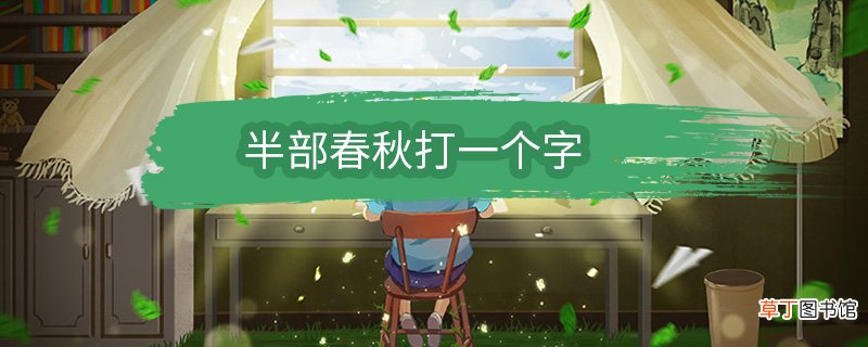 半部春秋打一个字 半部春秋打一个字是什么字
