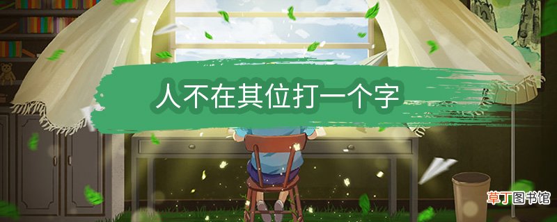 人不在其位打一个字 人不在其位打一个字是什么字