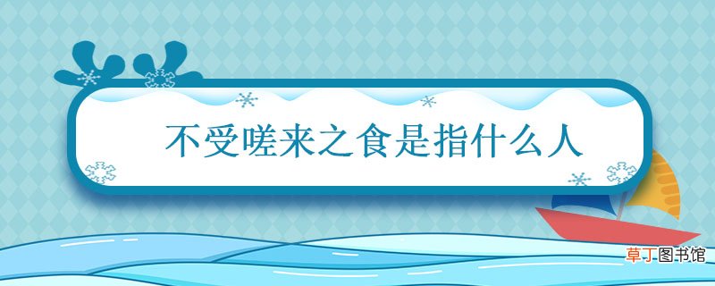 不受嗟来之食是指什么人 不受嗟来之食写的是谁
