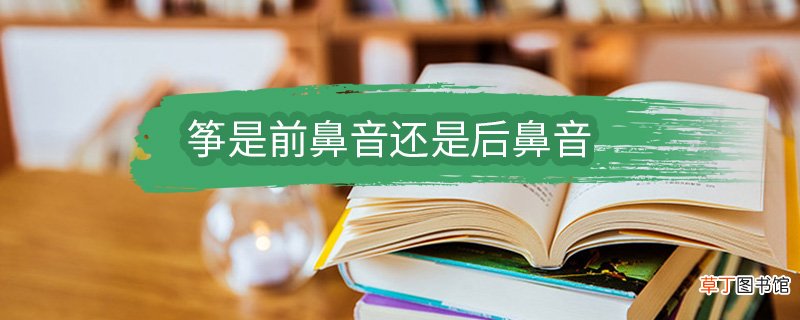 筝是前鼻音还是后鼻音 筝属于前鼻音还是后鼻音