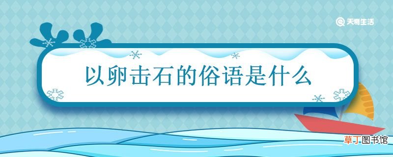 以卵击石的俗语是什么 与以卵击石对应的俗语是什么