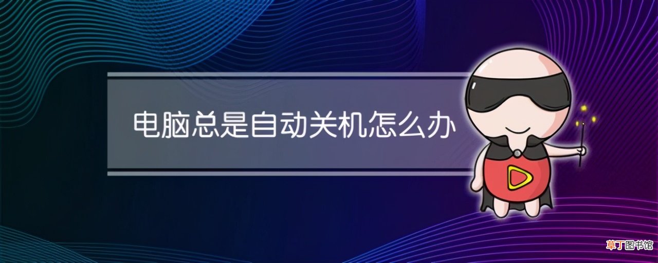电脑关机怎么办 电脑老是自动关机怎么办？