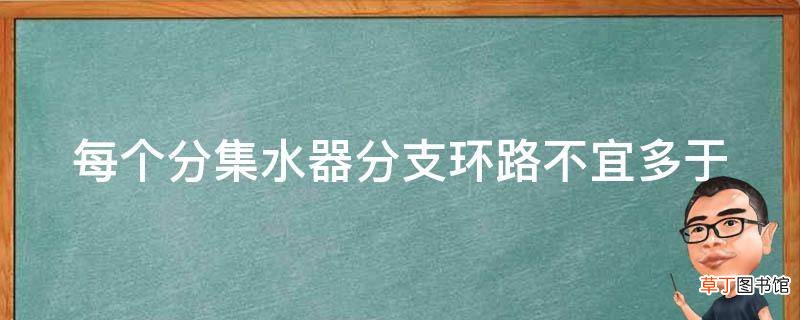 每个分集水器分支环路不宜多于