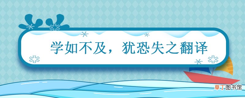 学如不及 犹恐失之翻译 学如不及犹恐失之翻译句子