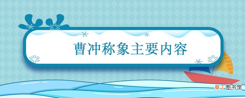 曹冲称象主要内容 曹冲称象主要写了什么