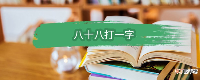 八十八打一字 八十八打一字谜底是什么字