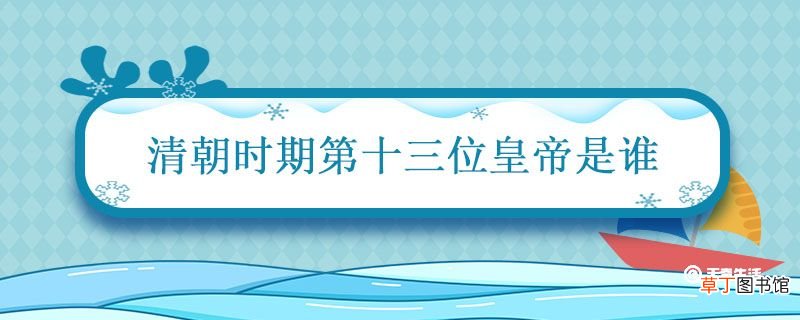 清朝时期第十三位皇帝是谁 清朝13位皇帝的名字