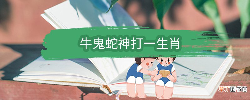 牛鬼蛇神打一生肖 牛鬼蛇神表示的生肖