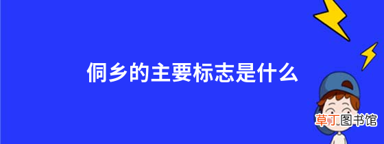 侗乡的主要标志是什么