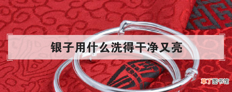 银子用什么洗得干净又亮-办法须知