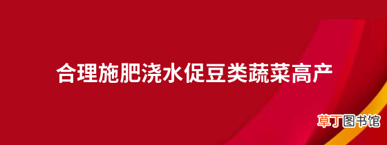 合理施肥浇水促豆类蔬菜高产