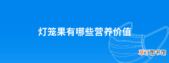 灯笼果有哪些营养价值