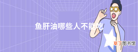 鱼肝油哪些人不能吃