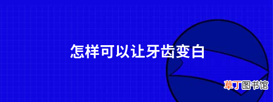 怎样可以让牙齿变白