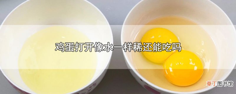 鸡蛋打开像水一样稀还能吃吗