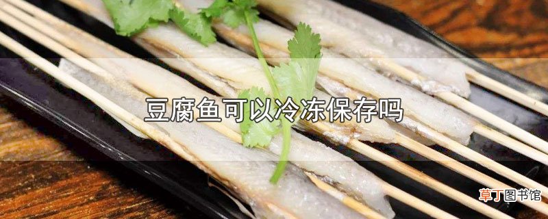 豆腐鱼可以冷冻保存吗