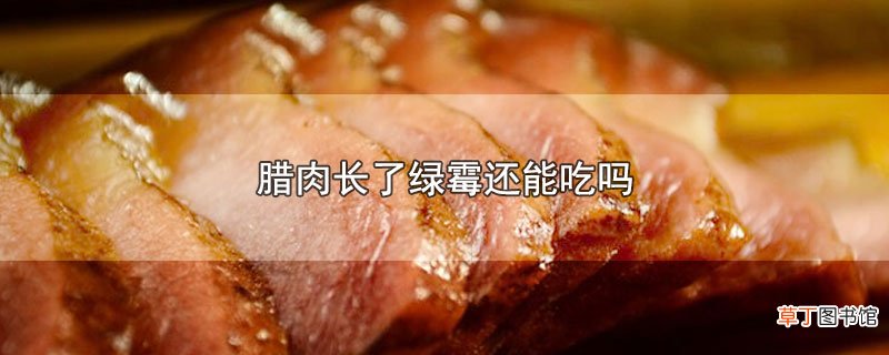 腊肉长了绿霉还能吃吗