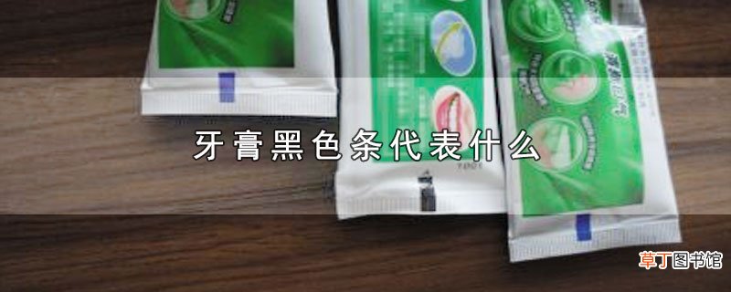 牙膏黑色条代表什么