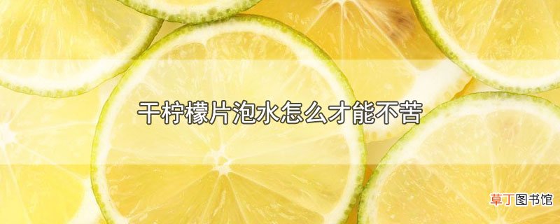 干柠檬片泡水怎么才能不苦