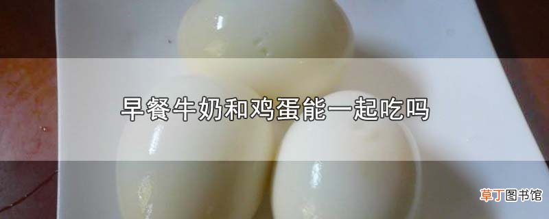早餐牛奶和鸡蛋能一起吃吗