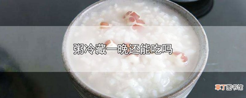 粥冷藏一晚还能吃吗