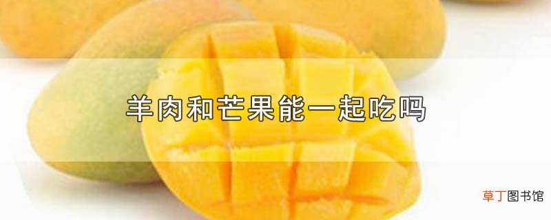 羊肉和芒果能一起吃吗