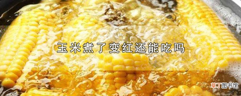 玉米煮了变红还能吃吗