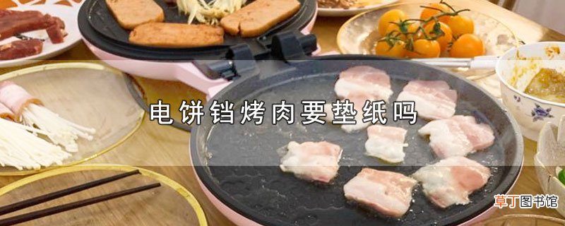 电饼铛烤肉要垫纸吗